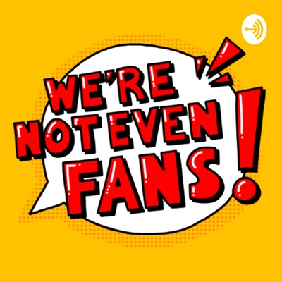 We’re not even fans!