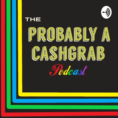 The Probably a Cashgrab Podcast