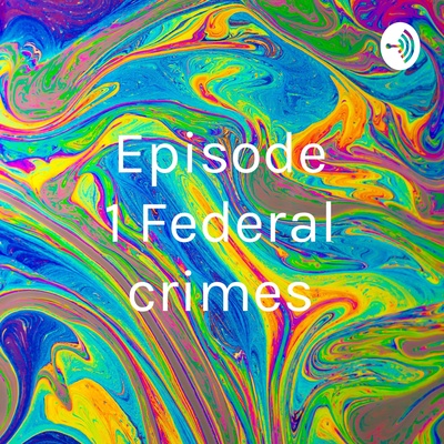 Episode 1 Federal crimes
