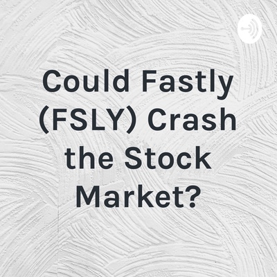Could Fastly (FSLY) Crash the Stock Market?