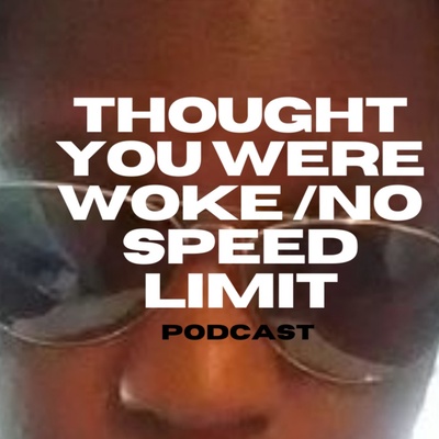 Thought you were woke no speed limit podcast