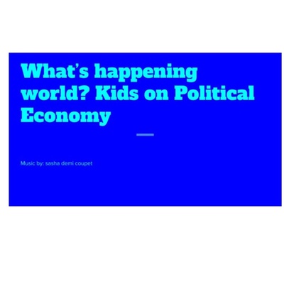 What's Happening World? Kids on Political Economy