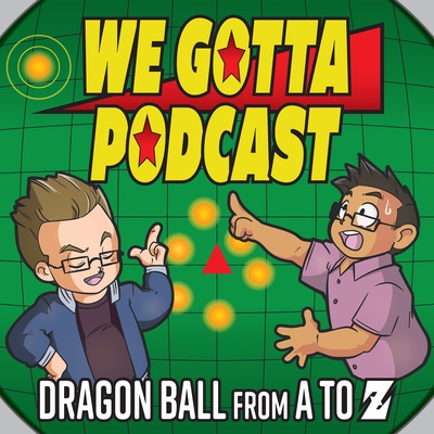 We Gotta Podcast - Dragon Ball From A To Z