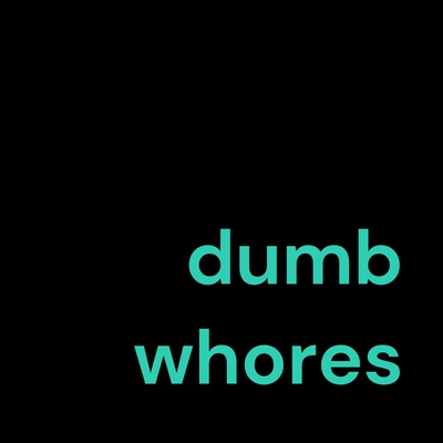 dumb whores