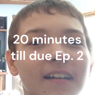 20 minutes till due Ep. 2