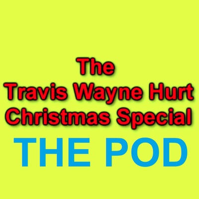 The Travis Wayne Hurt Christmas Special The Podcast