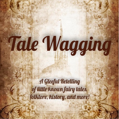Tale Wagging: A Gleeful Retelling of little known fairy tales, folklore, history, and more!
