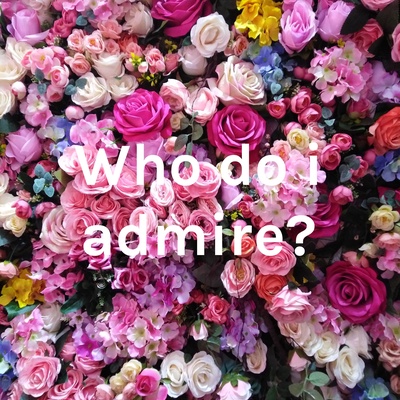 Who do i admire?