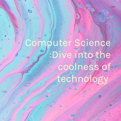 Computer Science :Dive into the coolness of technology 