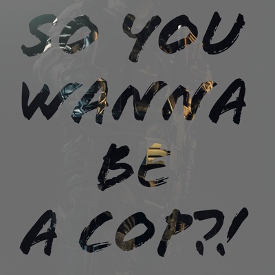 SO YOU WANNA BE A COP?!