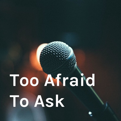 Too Afraid To Ask