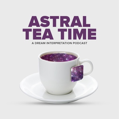 Astral Tea Time: A Dream Interpretation Podcast