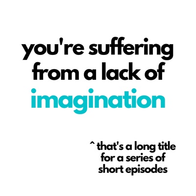 You're Suffering From a Lack of Imagination