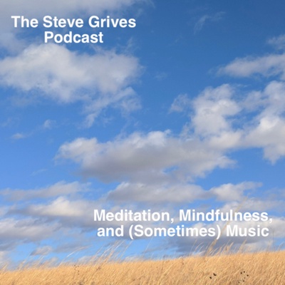 The Steve Grives Podcast: Meditation, Mindfulness, and (Sometimes) Music