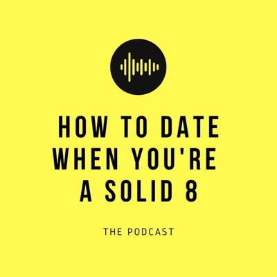 How To Date When You're A Solid 8 