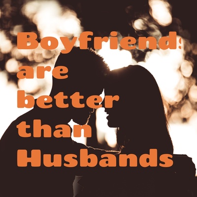 Boyfriends are better than Husbands