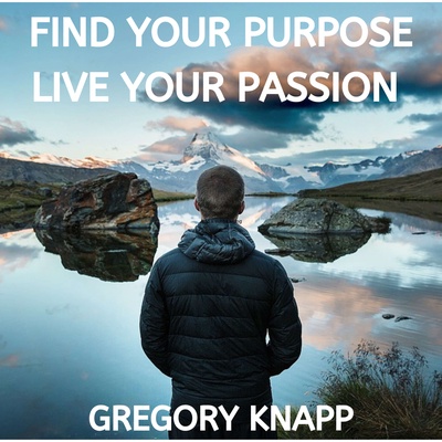Find Your Purpose - Live Your Passion with Gregory Knapp