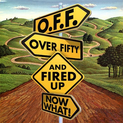 O.F.F. Over Fifty and Fired UP Now What!