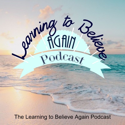 The Learning to Believe Again Podcast