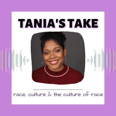 Tania’s Take race, culture and the culture of race