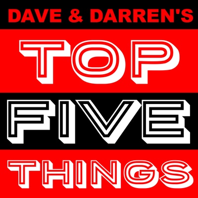 Dave & Darren鈥檚 Top Five Things