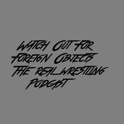 Watch Out For Foreign Objects The Real Wrestling Podcast