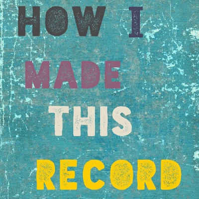 How I Made This Record