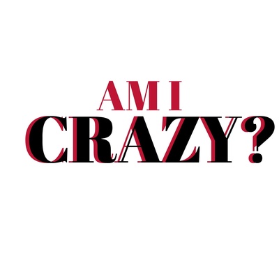 AM I CRAZY?