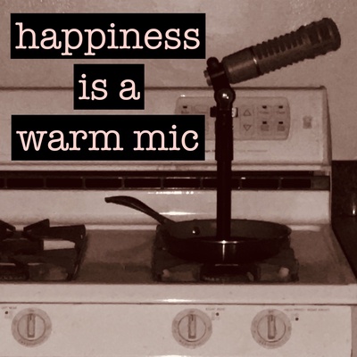 Happiness is a Warm Mic