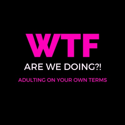 WTF Are We Doing? Adulting On Your Own Terms