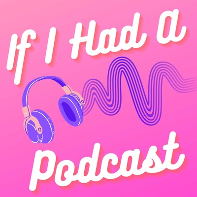 If I Had A Podcast