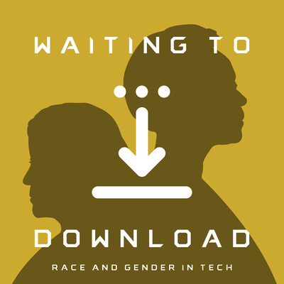 Waiting To Download: Race & Gender in Tech