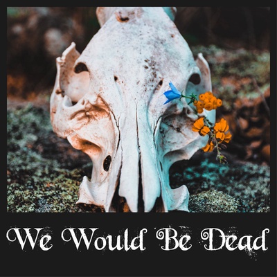We Would Be Dead