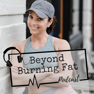 Beyond Burning Fat Podcast | Nutrition | Fitness | Mindset
