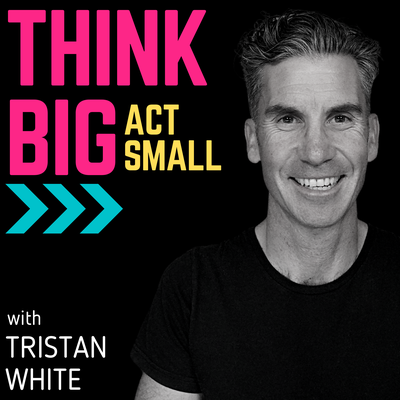 Think Big Act Small with Tristan White