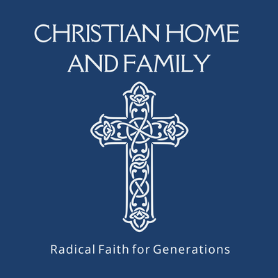 Christian Home and Family Radical Faith for Generations