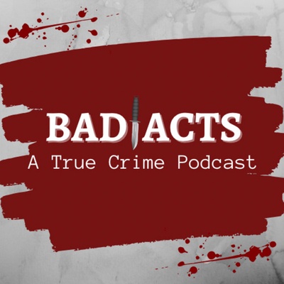 Bad Acts: A True Crime Podcast